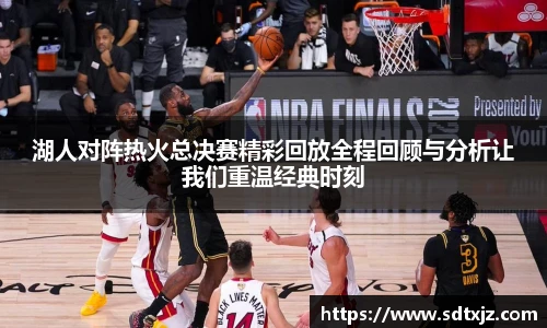 湖人对阵热火总决赛精彩回放全程回顾与分析让我们重温经典时刻