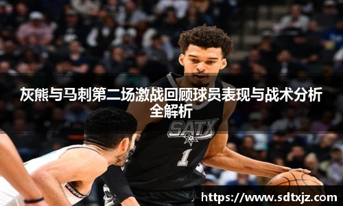 灰熊与马刺第二场激战回顾球员表现与战术分析全解析