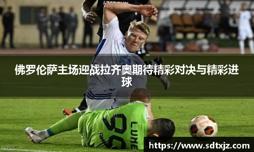 佛罗伦萨主场迎战拉齐奥期待精彩对决与精彩进球