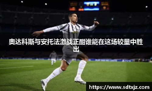 奥达科斯与安托法激战正酣谁能在这场较量中胜出